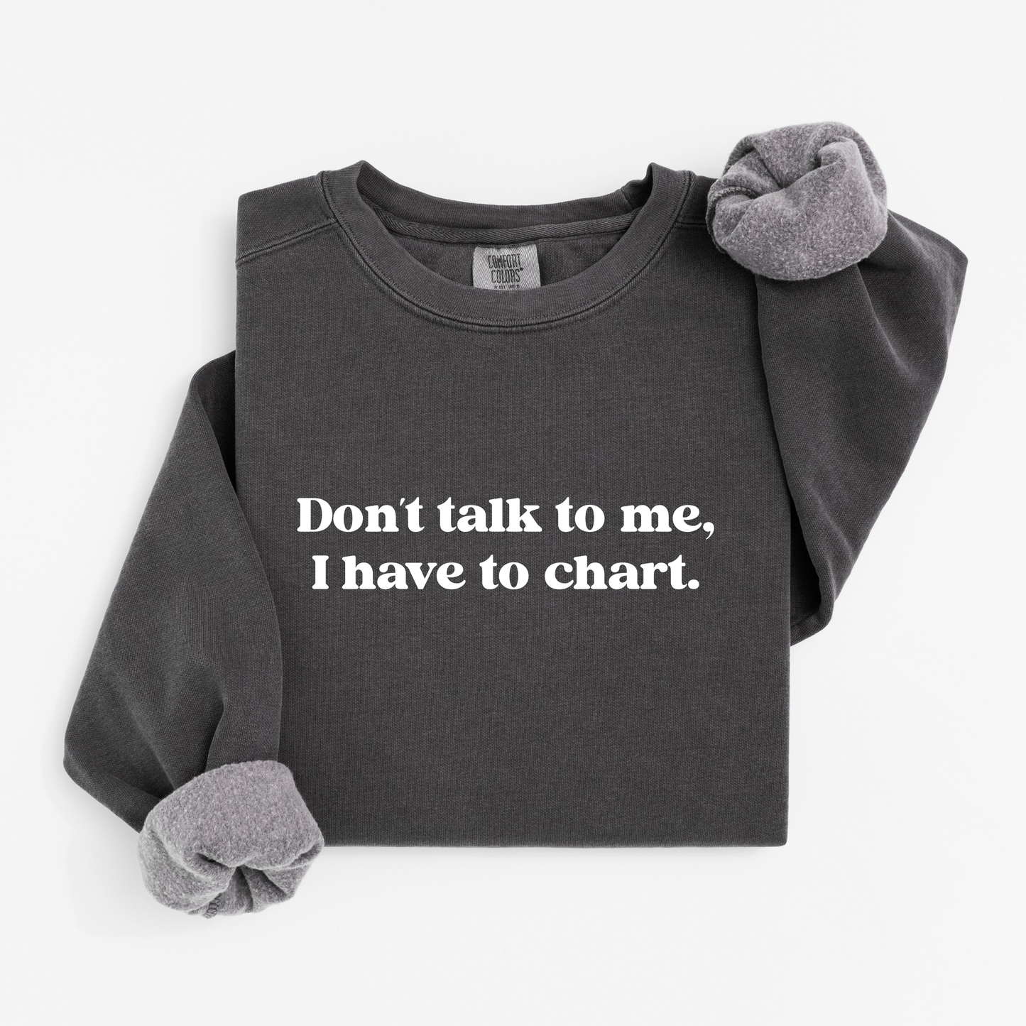 Don’t Talk To Me, I Have To Chart – Funny Nurse Crewneck
