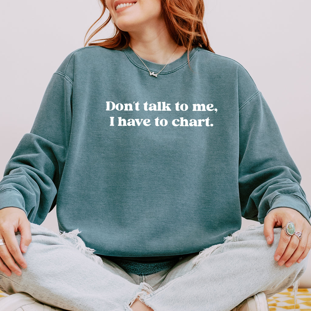 Don’t Talk To Me, I Have To Chart Nurse Crewneck