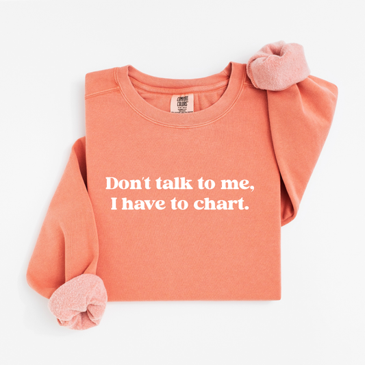 Don’t Talk To Me, I Have To Chart – Funny Nurse Crewneck